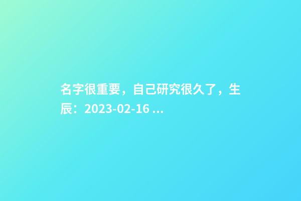 名字很重要，自己研究很久了，生辰：2023-02-16 06:18，释姓，女